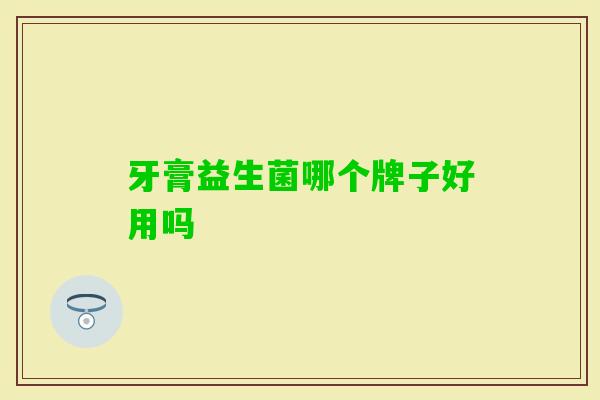 牙膏益生菌哪个牌子好用吗