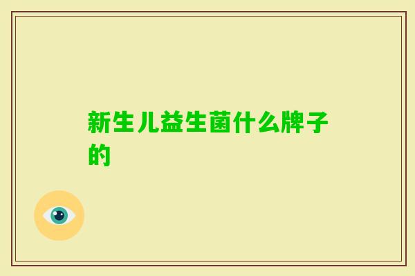 新生儿益生菌什么牌子的 新生儿益生菌什么牌子的