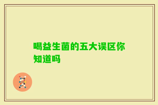 喝益生菌的五大误区你知道吗 喝益生菌的五大误区你知道吗