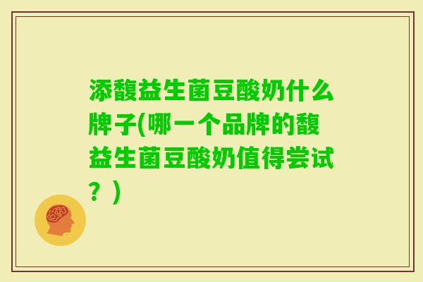 添馥益生菌豆酸奶什么牌子(哪一个品牌的馥益生菌豆酸奶值得尝试？)