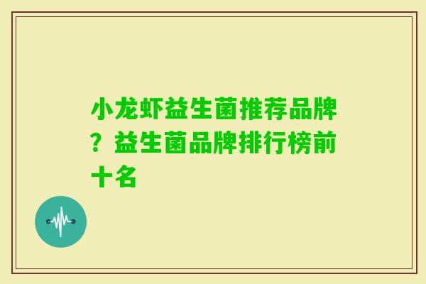 小龙虾益生菌推荐品牌？益生菌品牌排行榜前十名