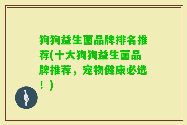 狗狗益生菌品牌排名推荐(十大狗狗益生菌品牌推荐,宠物健康必选!) 狗狗益生菌品牌排名推荐(十大狗狗益生菌品牌推荐,宠物健康必选!)