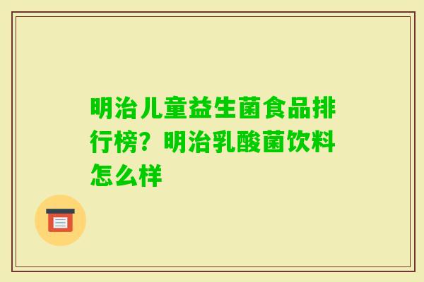 明儿童益生菌食品排行榜?明乳酸菌饮料怎么样 明儿童益生菌食品排行榜?明乳酸菌饮料怎么样