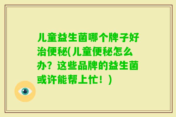 儿童益生菌哪个牌子好(儿童怎么办?这些品牌的益生菌或许能帮上忙!) 儿童益生菌哪个牌子好(儿童怎么办?这些品牌的益生菌或许能帮上忙!)
