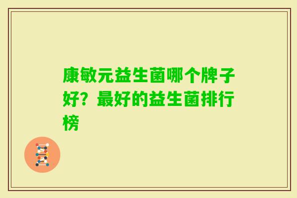 康敏元益生菌哪个牌子好？好的益生菌排行榜