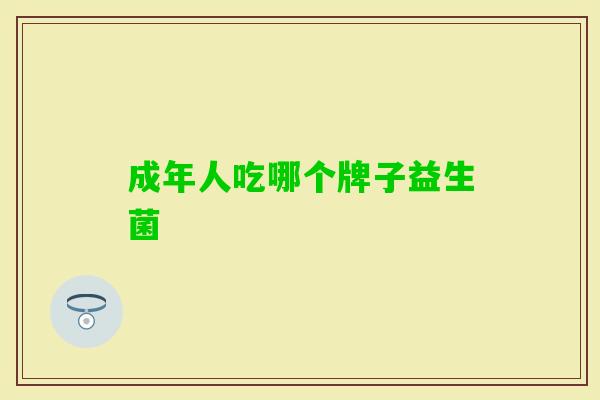 成年人吃哪个牌子益生菌 成年人吃哪个牌子益生菌