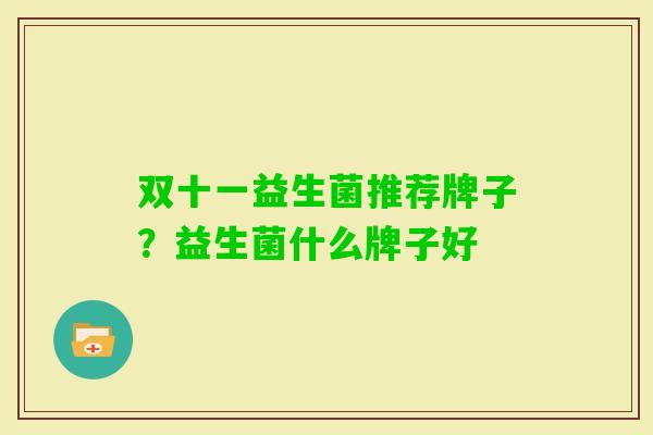 双十一益生菌推荐牌子?益生菌什么牌子好 双十一益生菌推荐牌子?益生菌什么牌子好