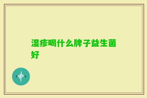 喝什么牌子益生菌好 喝什么牌子益生菌好