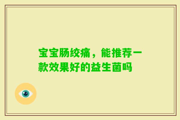 宝宝肠绞痛,能推荐一款效果好的益生菌吗 宝宝肠绞痛,能推荐一款效果好的益生菌吗
