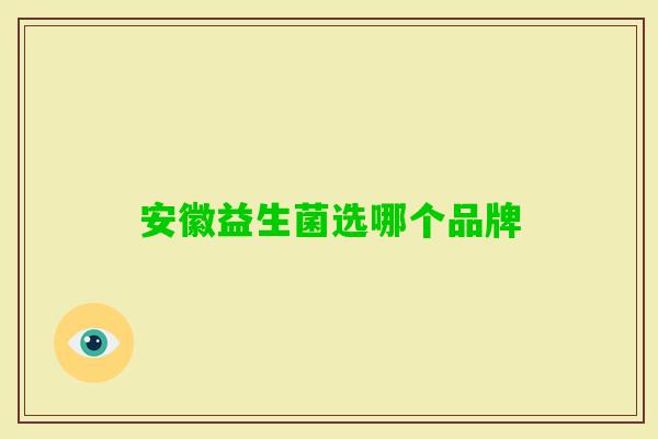 安徽益生菌选哪个品牌 安徽益生菌选哪个品牌