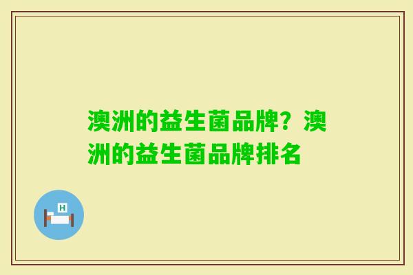 澳洲的益生菌品牌？澳洲的益生菌品牌排名