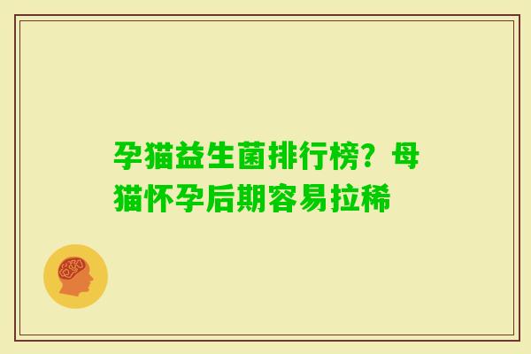孕猫益生菌排行榜？母猫怀孕后期容易拉稀