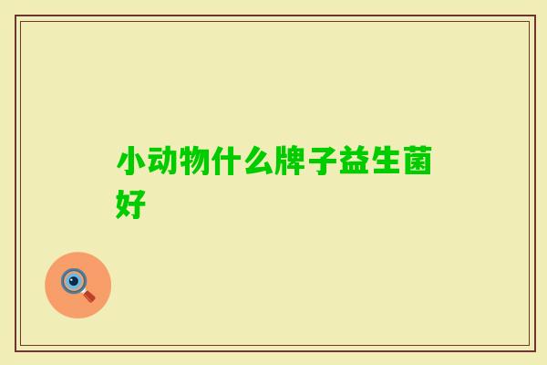 小动物什么牌子益生菌好 小动物什么牌子益生菌好