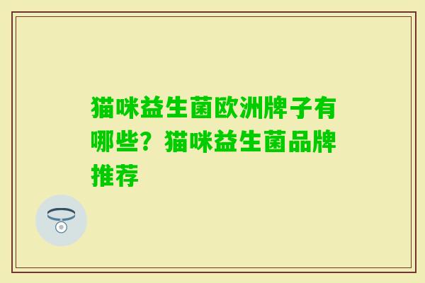 猫咪益生菌欧洲牌子有哪些?猫咪益生菌品牌推荐 猫咪益生菌欧洲牌子有哪些?猫咪益生菌品牌推荐