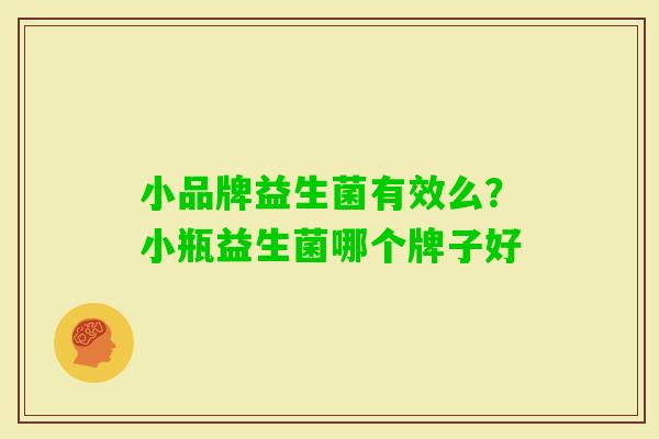小品牌益生菌有效么?小瓶益生菌哪个牌子好 小品牌益生菌有效么?小瓶益生菌哪个牌子好