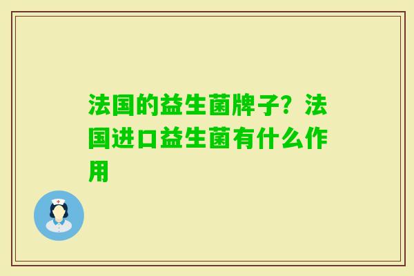 法国的益生菌牌子?法国进口益生菌有什么作用 法国的益生菌牌子?法国进口益生菌有什么作用