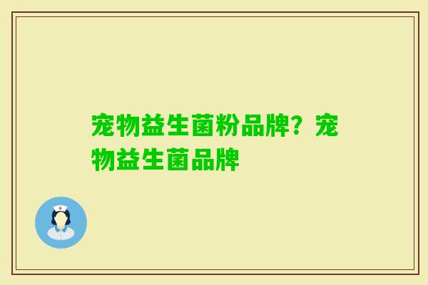 宠物益生菌粉品牌？宠物益生菌品牌