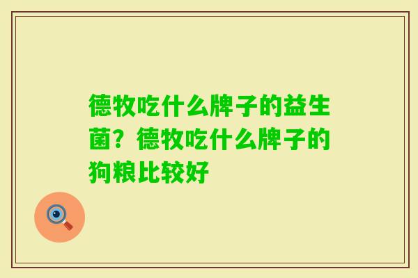德牧吃什么牌子的益生菌?德牧吃什么牌子的狗粮比较好 德牧吃什么牌子的益生菌?德牧吃什么牌子的狗粮比较好