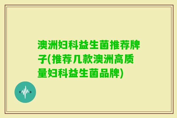 澳洲益生菌推荐牌子(推荐几款澳洲高质量益生菌品牌) 澳洲益生菌推荐牌子(推荐几款澳洲高质量益生菌品牌)