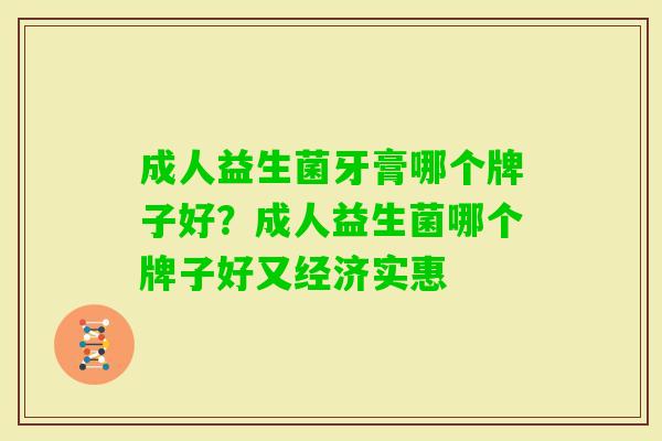 成人益生菌牙膏哪个牌子好?成人益生菌哪个牌子好又经济实惠 成人益生菌牙膏哪个牌子好?成人益生菌哪个牌子好又经济实惠