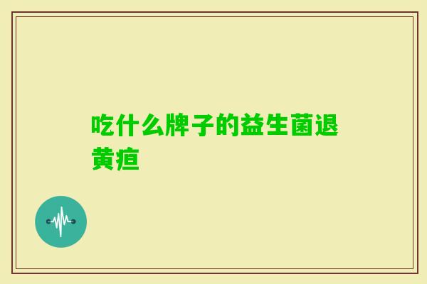 吃什么牌子的益生菌退黄疸