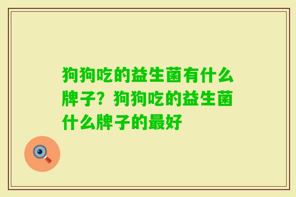 狗狗吃的益生菌有什么牌子？狗狗吃的益生菌什么牌子的好