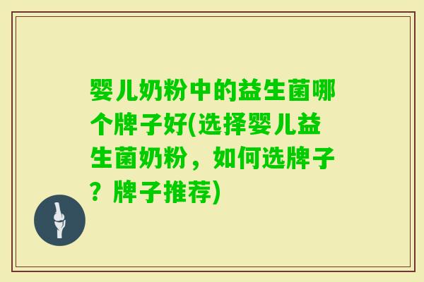 婴儿奶粉中的益生菌哪个牌子好(选择婴儿益生菌奶粉,如何选牌子?牌子推荐) 婴儿奶粉中的益生菌哪个牌子好(选择婴儿益生菌奶粉,如何选牌子?牌子推荐)