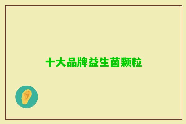 十大品牌益生菌颗粒 十大品牌益生菌颗粒