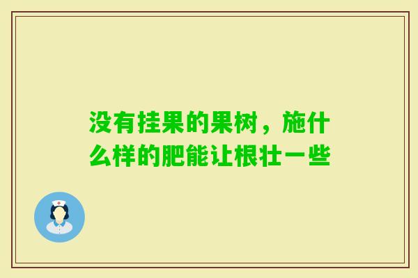 没有挂果的果树，施什么样的肥能让根壮一些
