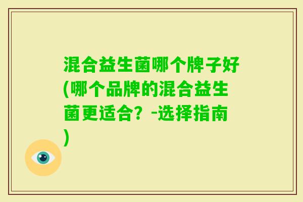 混合益生菌哪个牌子好(哪个品牌的混合益生菌更适合？-选择指南)