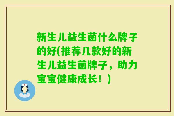 新生儿益生菌什么牌子的好(推荐几款好的新生儿益生菌牌子,助力宝宝健康成长!) 新生儿益生菌什么牌子的好(推荐几款好的新生儿益生菌牌子,助力宝宝健康成长!)