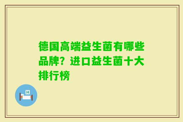 德国高端益生菌有哪些品牌?进口益生菌十大排行榜 德国高端益生菌有哪些品牌?进口益生菌十大排行榜