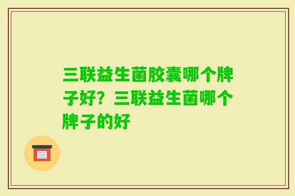 三联益生菌胶囊哪个牌子好？三联益生菌哪个牌子的好