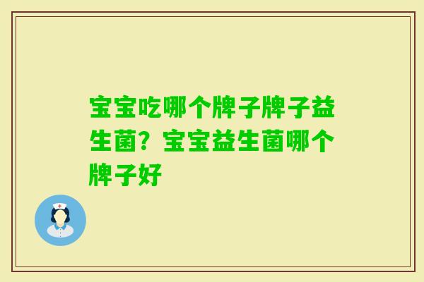 宝宝吃哪个牌子牌子益生菌?宝宝益生菌哪个牌子好 宝宝吃哪个牌子牌子益生菌?宝宝益生菌哪个牌子好