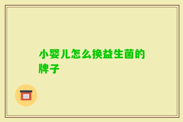 小婴儿怎么换益生菌的牌子 小婴儿怎么换益生菌的牌子