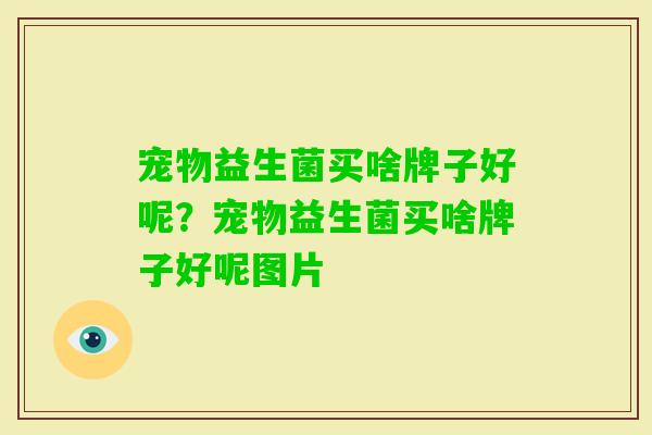 宠物益生菌买啥牌子好呢？宠物益生菌买啥牌子好呢图片