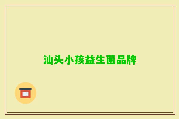 汕头小孩益生菌品牌 汕头小孩益生菌品牌