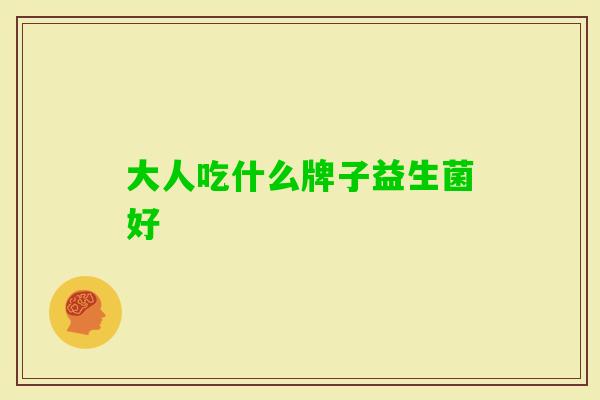 大人吃什么牌子益生菌好 大人吃什么牌子益生菌好