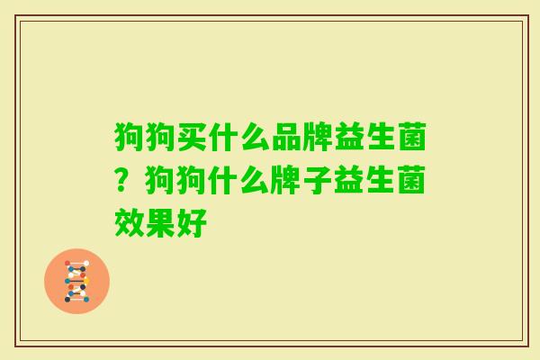 狗狗买什么品牌益生菌？狗狗什么牌子益生菌效果好
