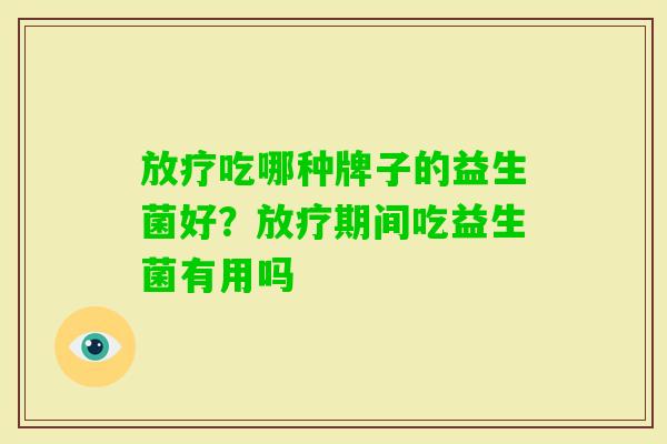 吃哪种牌子的益生菌好?期间吃益生菌有用吗 吃哪种牌子的益生菌好?期间吃益生菌有用吗