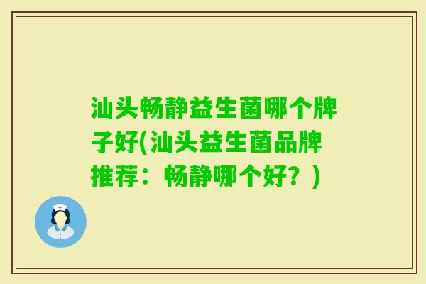 汕头畅静益生菌哪个牌子好(汕头益生菌品牌推荐：畅静哪个好？)