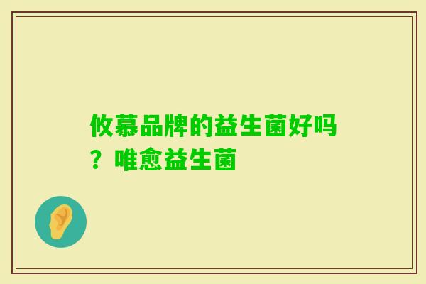 攸慕品牌的益生菌好吗?唯愈益生菌 攸慕品牌的益生菌好吗?唯愈益生菌
