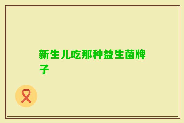 新生儿吃那种益生菌牌子