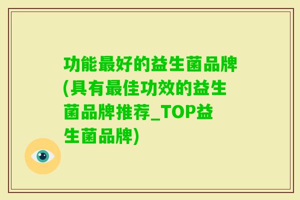 功能好的益生菌品牌(具有佳功效的益生菌品牌推荐_TOP益生菌品牌) 功能好的益生菌品牌(具有佳功效的益生菌品牌推荐_TOP益生菌品牌)