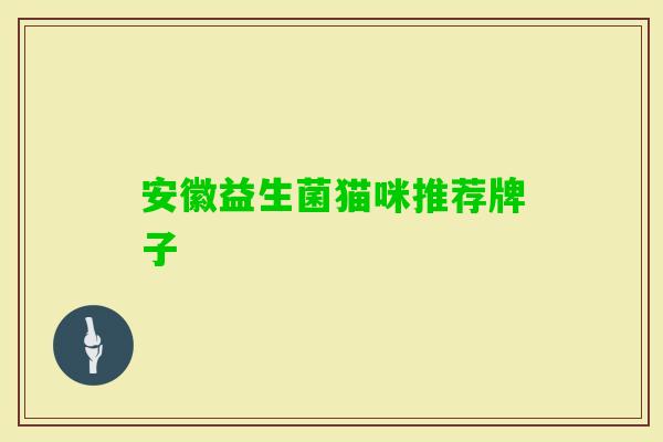 安徽益生菌猫咪推荐牌子 安徽益生菌猫咪推荐牌子
