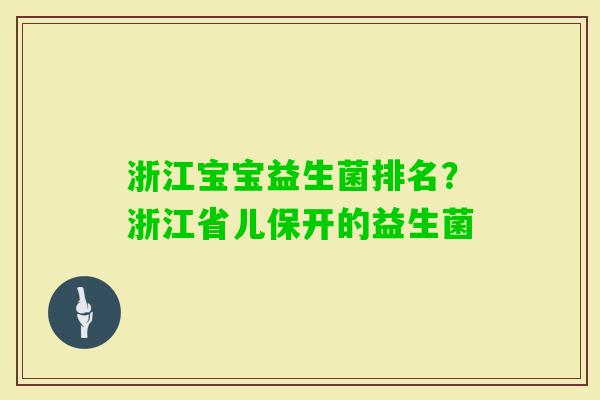 浙江宝宝益生菌排名?浙江省儿保开的益生菌 浙江宝宝益生菌排名?浙江省儿保开的益生菌