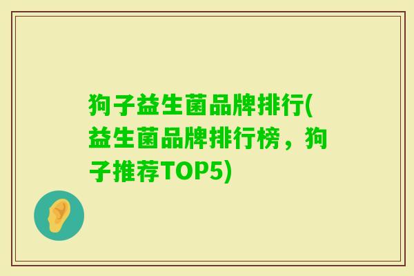 狗子益生菌品牌排行(益生菌品牌排行榜,狗子推荐TOP5) 狗子益生菌品牌排行(益生菌品牌排行榜,狗子推荐TOP5)