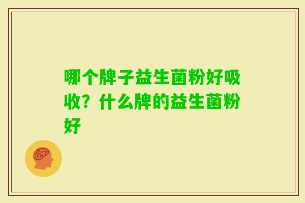 哪个牌子益生菌粉好吸收?什么牌的益生菌粉好 哪个牌子益生菌粉好吸收?什么牌的益生菌粉好