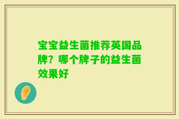 宝宝益生菌推荐英国品牌?哪个牌子的益生菌效果好 宝宝益生菌推荐英国品牌?哪个牌子的益生菌效果好
