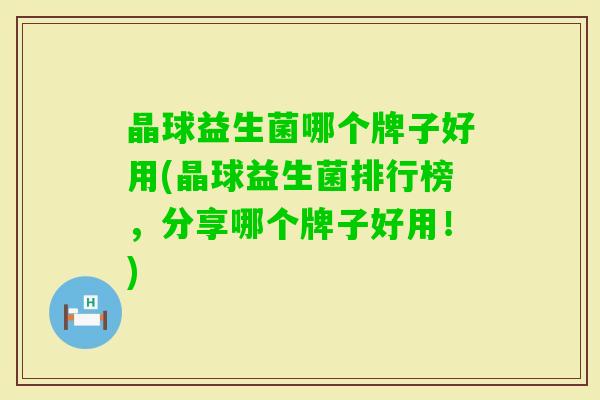 晶球益生菌哪个牌子好用(晶球益生菌排行榜，分享哪个牌子好用！)